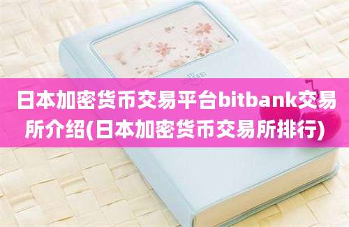 日本加密货币交易平台bitbank交易所介绍(日本加密货币交易所排行)