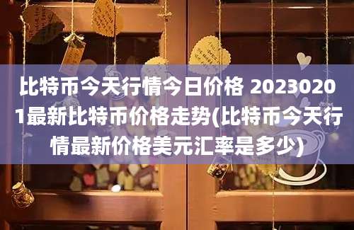 比特币今天行情今日价格 20230201最新比特币价格走势(比特币今天行情最新价格美元汇率是多少)