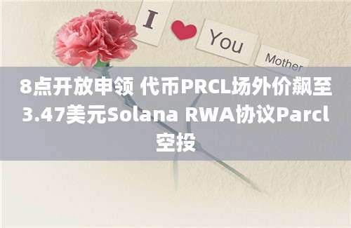 8点开放申领 代币PRCL场外价飙至3.47美元Solana RWA协议Parcl空投