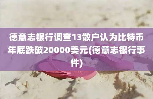 德意志银行调查13散户认为比特币年底跌破20000美元(德意志银行事件)