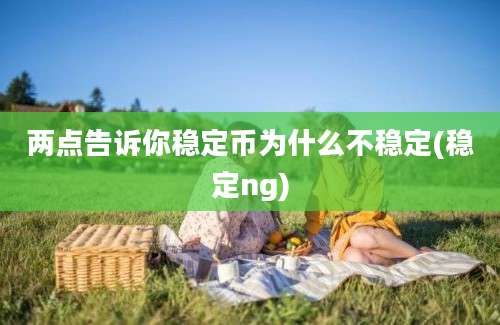 两点告诉你稳定币为什么不稳定(稳定ng)