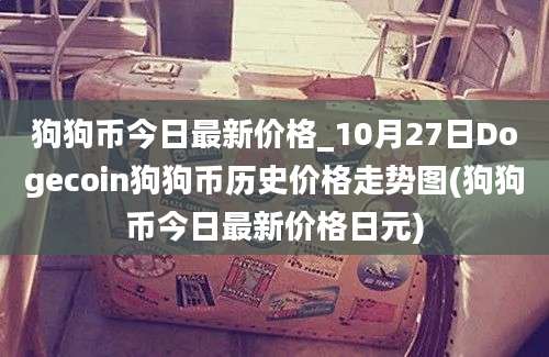 狗狗币今日最新价格_10月27日Dogecoin狗狗币历史价格走势图(狗狗币今日最新价格日元)