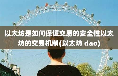 以太坊是如何保证交易的安全性以太坊的交易机制(以太坊 dao)