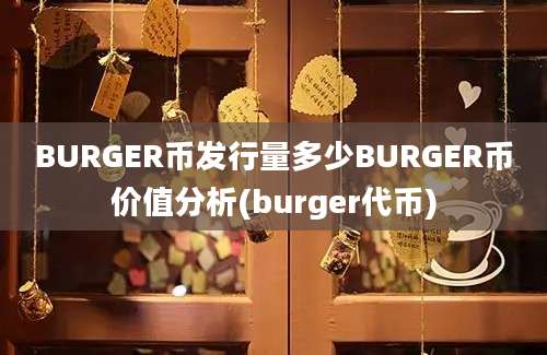 BURGER币发行量多少BURGER币价值分析(burger代币)