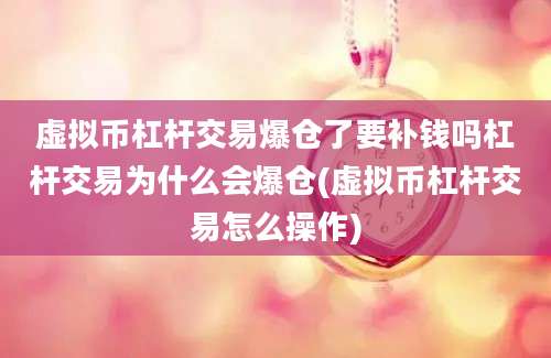 虚拟币杠杆交易爆仓了要补钱吗杠杆交易为什么会爆仓(虚拟币杠杆交易怎么操作)