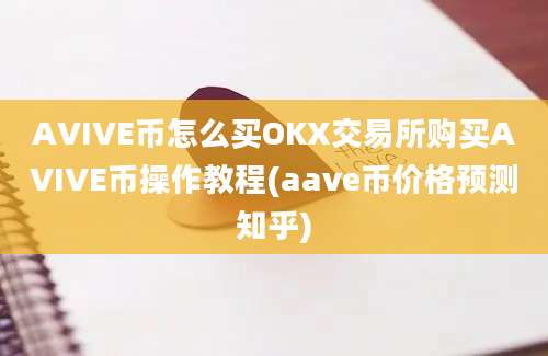 AVIVE币怎么买OKX交易所购买AVIVE币操作教程(aave币价格预测知乎)