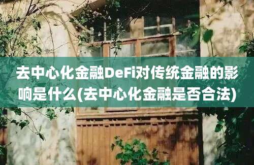 去中心化金融DeFi对传统金融的影响是什么(去中心化金融是否合法)