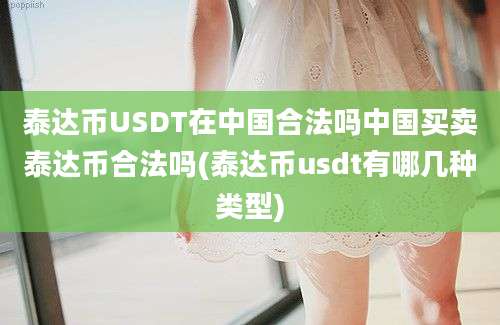 泰达币USDT在中国合法吗中国买卖泰达币合法吗(泰达币usdt有哪几种类型)