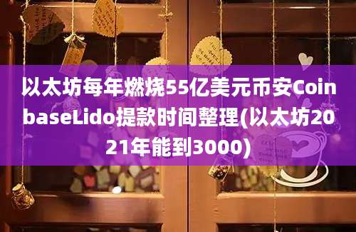 以太坊每年燃烧55亿美元币安CoinbaseLido提款时间整理(以太坊2021年能到3000)