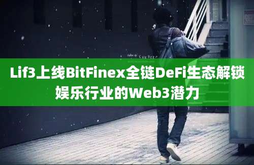 Lif3上线BitFinex全链DeFi生态解锁娱乐行业的Web3潜力