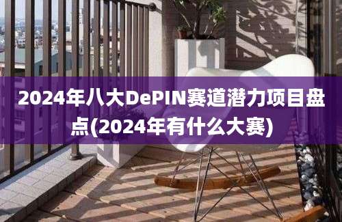 2024年八大DePIN赛道潜力项目盘点(2024年有什么大赛)