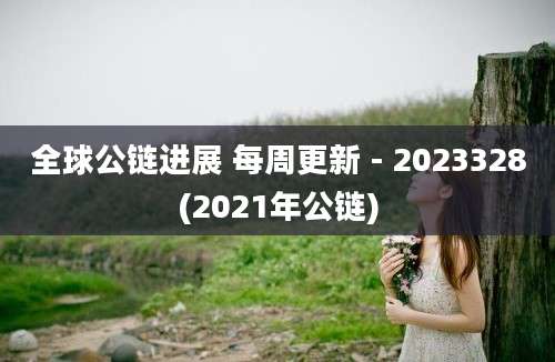 全球公链进展 每周更新 - 2023328(2021年公链)