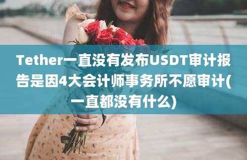 Tether一直没有发布USDT审计报告是因4大会计师事务所不愿审计(一直都没有什么)