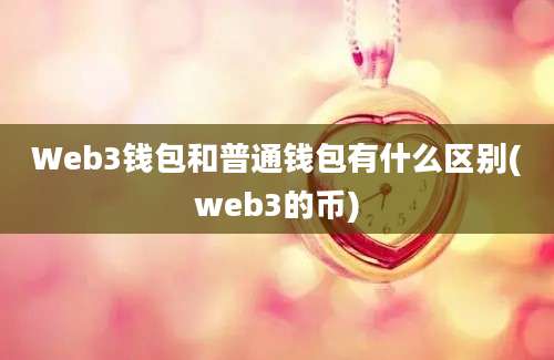 Web3钱包和普通钱包有什么区别(web3的币)