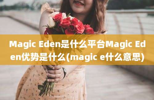 Magic Eden是什么平台Magic Eden优势是什么(magic e什么意思)