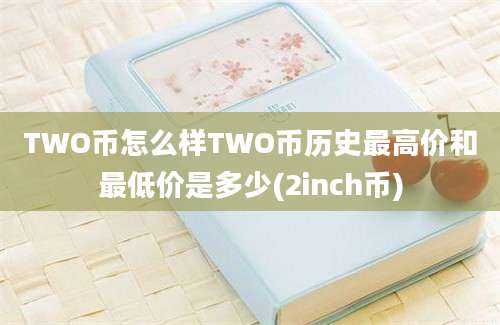 TWO币怎么样TWO币历史最高价和最低价是多少(2inch币)