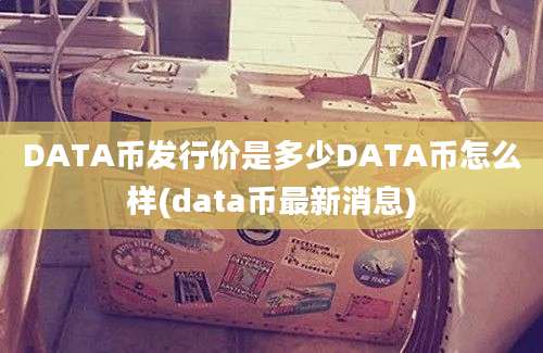 DATA币发行价是多少DATA币怎么样(data币最新消息)