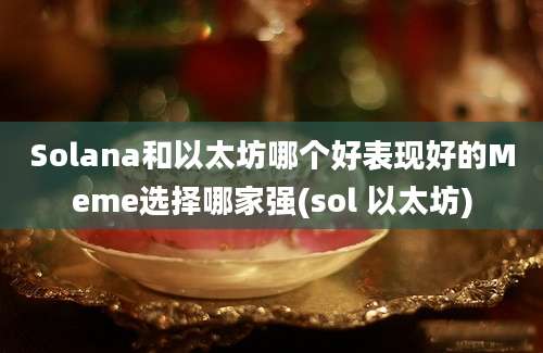 Solana和以太坊哪个好表现好的Meme选择哪家强(sol 以太坊)