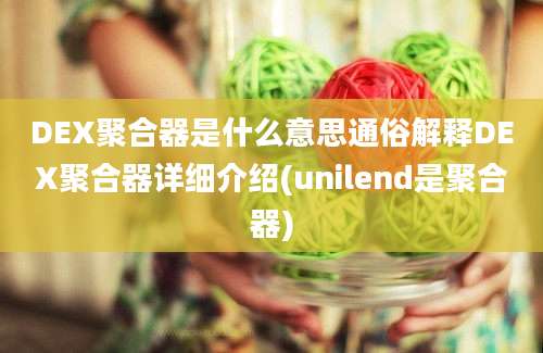 DEX聚合器是什么意思通俗解释DEX聚合器详细介绍(unilend是聚合器)