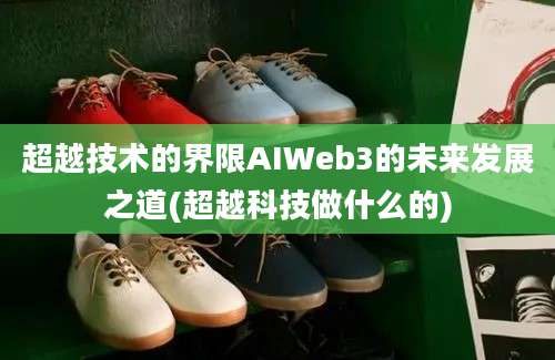 超越技术的界限AIWeb3的未来发展之道(超越科技做什么的)