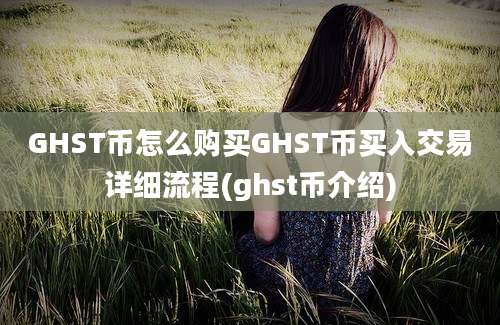 GHST币怎么购买GHST币买入交易详细流程(ghst币介绍)