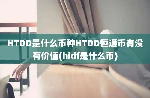 HTDD是什么币种HTDD恒通币有没有价值(hidf是什么币)