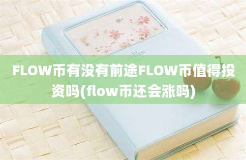 FLOW币有没有前途FLOW币值得投资吗(flow币还会涨吗)