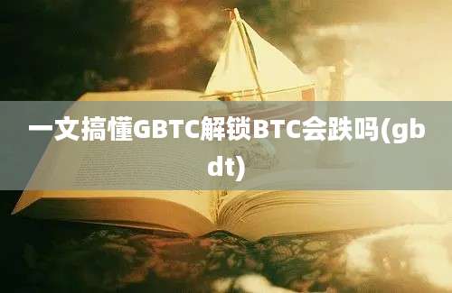 一文搞懂GBTC解锁BTC会跌吗(gbdt)