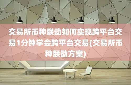 交易所币种联动如何实现跨平台交易1分钟学会跨平台交易(交易所币种联动方案)