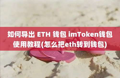 如何导出 ETH 钱包 imToken钱包使用教程(怎么把eth转到钱包)