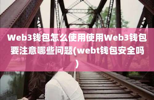 Web3钱包怎么使用使用Web3钱包要注意哪些问题(webt钱包安全吗)