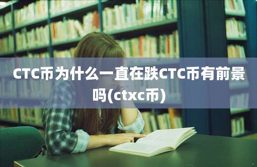 CTC币为什么一直在跌CTC币有前景吗(ctxc币)