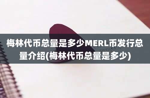 梅林代币总量是多少MERL币发行总量介绍(梅林代币总量是多少)