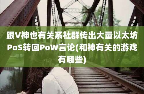 跟V神也有关系社群传出大量以太坊PoS转回PoW言论(和神有关的游戏有哪些)