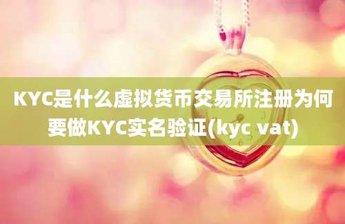 KYC是什么虚拟货币交易所注册为何要做KYC实名验证(kyc vat)