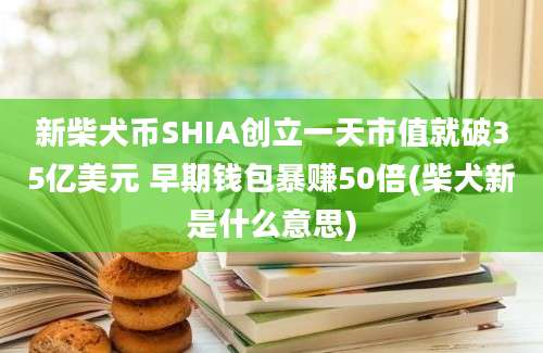 新柴犬币SHIA创立一天市值就破35亿美元 早期钱包暴赚50倍(柴犬新是什么意思)