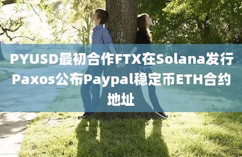 PYUSD最初合作FTX在Solana发行Paxos公布Paypal稳定币ETH合约地址