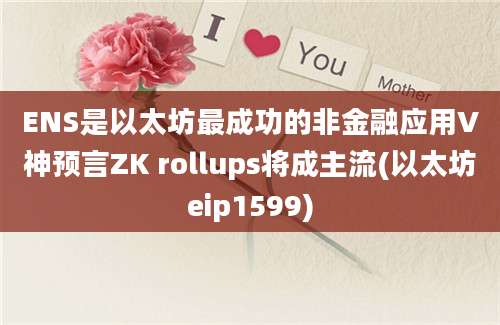 ENS是以太坊最成功的非金融应用V神预言ZK rollups将成主流(以太坊eip1599)