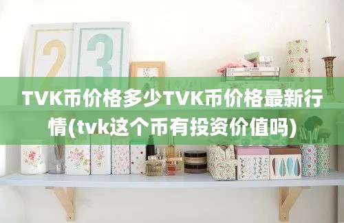 TVK币价格多少TVK币价格最新行情(tvk这个币有投资价值吗)