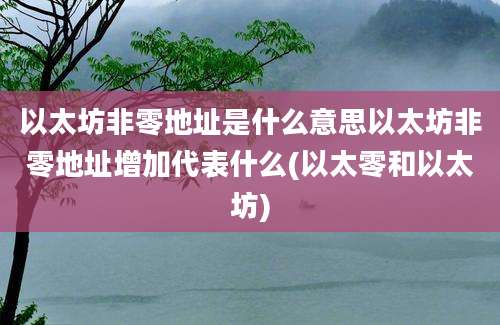 以太坊非零地址是什么意思以太坊非零地址增加代表什么(以太零和以太坊)