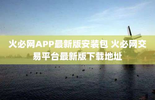 火必网APP最新版安装包 火必网交易平台最新版下载地址