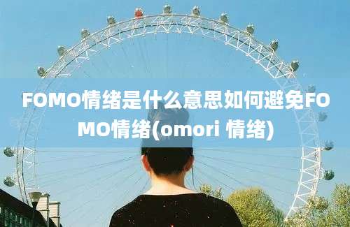 FOMO情绪是什么意思如何避免FOMO情绪(omori 情绪)