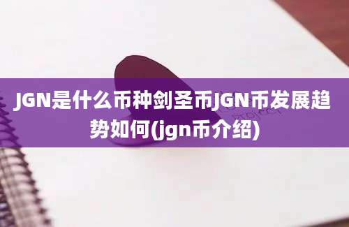 JGN是什么币种剑圣币JGN币发展趋势如何(jgn币介绍)