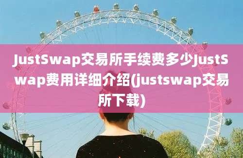 JustSwap交易所手续费多少JustSwap费用详细介绍(justswap交易所下载)