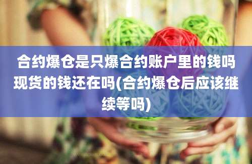 合约爆仓是只爆合约账户里的钱吗现货的钱还在吗(合约爆仓后应该继续等吗)