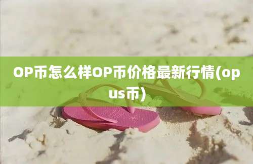 OP币怎么样OP币价格最新行情(opus币)