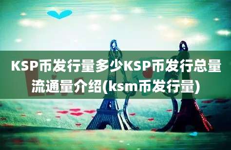 KSP币发行量多少KSP币发行总量流通量介绍(ksm币发行量)