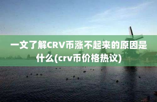 一文了解CRV币涨不起来的原因是什么(crv币价格热议)