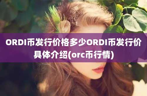 ORDI币发行价格多少ORDI币发行价具体介绍(orc币行情)