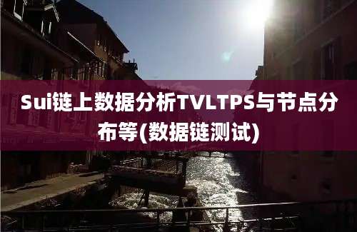 Sui链上数据分析TVLTPS与节点分布等(数据链测试)